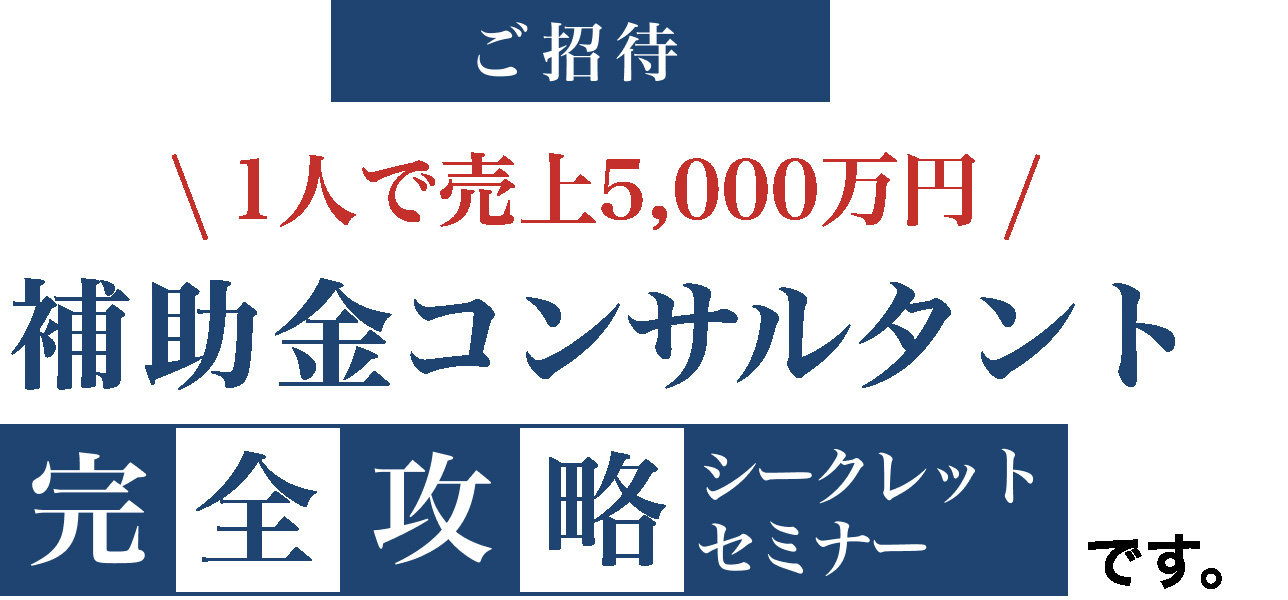 1人で売上5,000万円 補助金コンサルタント 完全攻略シークレットセミナー